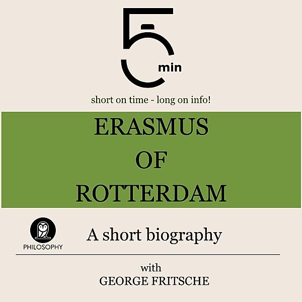 5 Minute Biographies - Erasmus of Rotterdam: A short biography, George Fritsche, 5 Minute Biographies, 5 Minutes