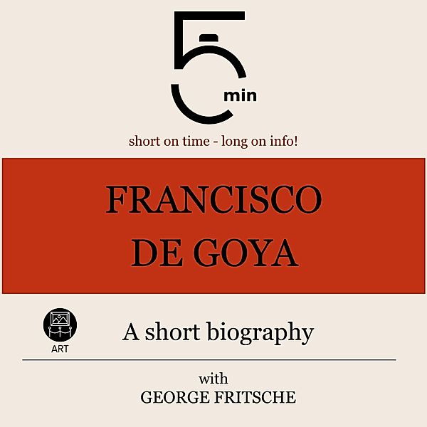5 Minute Biographies - Francisco de Goya: A short biography, George Fritsche, 5 Minute Biographies, 5 Minutes