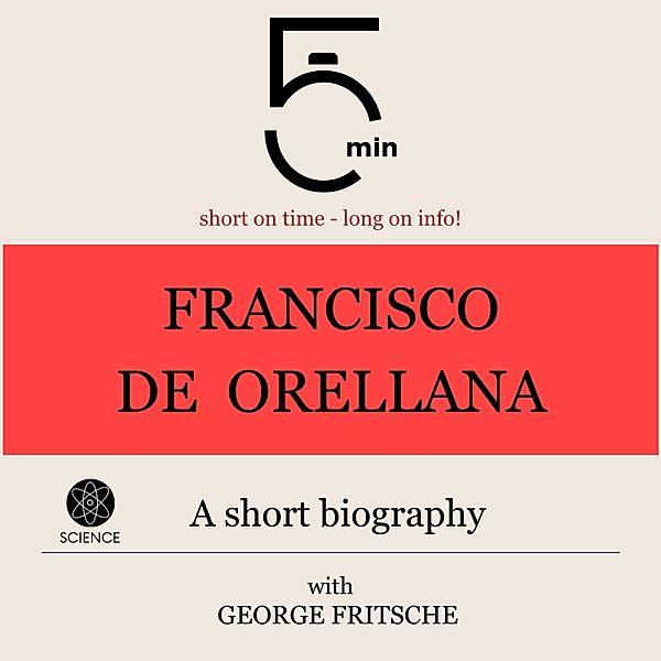 5 Minute Biographies - Francisco de Orellana: A short biography, George Fritsche, 5 Minute Biographies, 5 Minutes