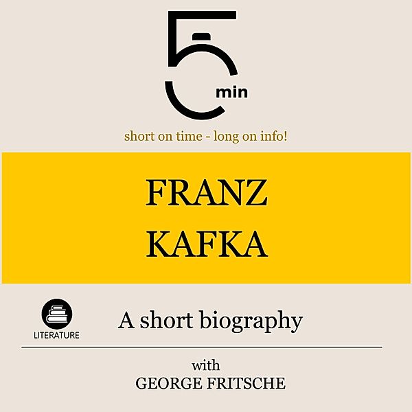 5 Minute Biographies - Franz Kafka: A short biography, George Fritsche, 5 Minute Biographies, 5 Minutes