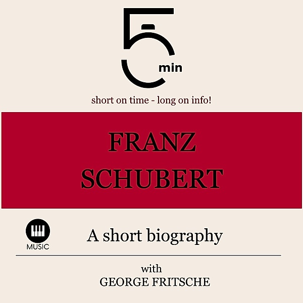 5 Minute Biographies - Franz Schubert: A short biography, George Fritsche, 5 Minute Biographies, 5 Minutes