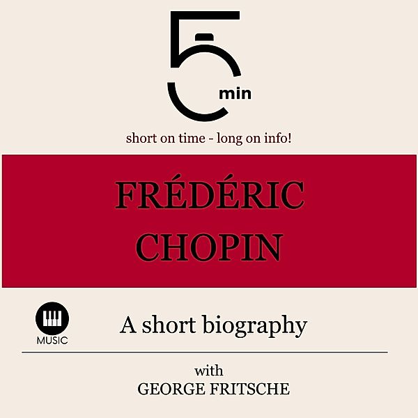 5 Minute Biographies - Frédéric Chopin: A short biography, George Fritsche, 5 Minute Biographies, 5 Minutes