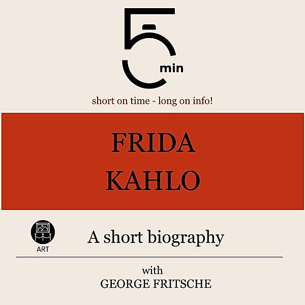 5 Minute Biographies - Frida Kahlo: A short biography, George Fritsche, 5 Minute Biographies, 5 Minutes