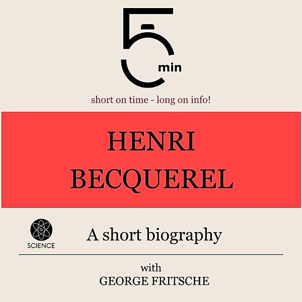 5 Minute Biographies - Henri Becquerel: A short biography, George Fritsche, 5 Minute Biographies, 5 Minutes