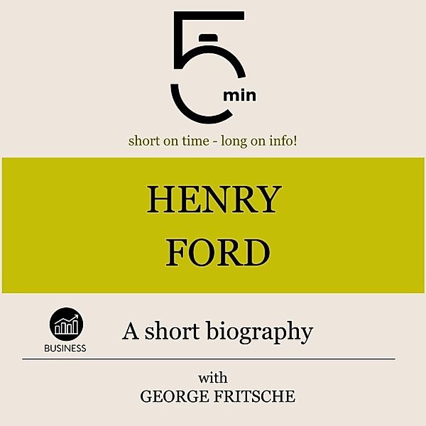 5 Minute Biographies - Henry Ford: A short biography, George Fritsche, 5 Minute Biographies, 5 Minutes