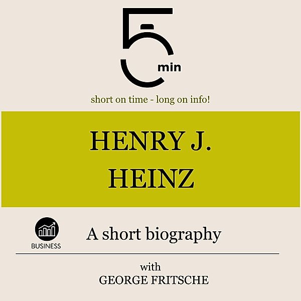 5 Minute Biographies - Henry J. Heinz: A short biography, George Fritsche, 5 Minute Biographies, 5 Minutes