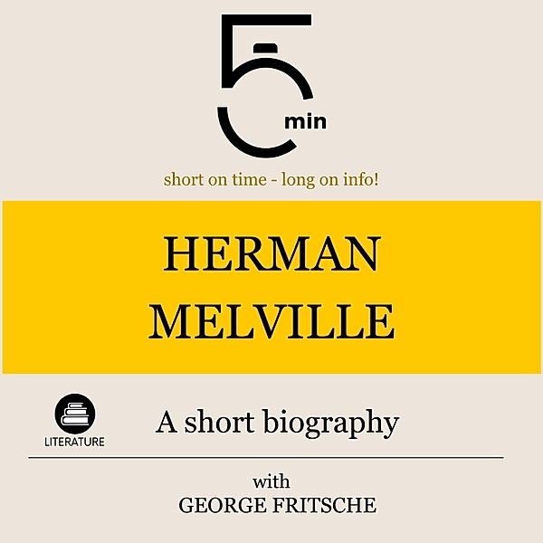 5 Minute Biographies - Herman Melville: A short biography, George Fritsche, 5 Minute Biographies, 5 Minutes