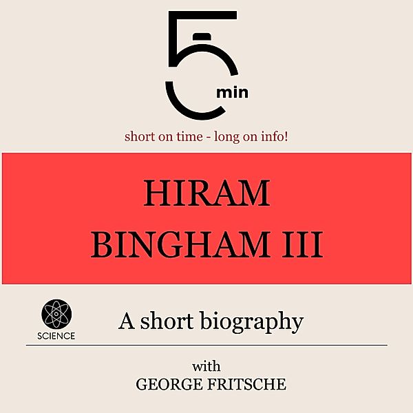 5 Minute Biographies - Hiram Bingham III.: A short biography, George Fritsche, 5 Minute Biographies, 5 Minutes