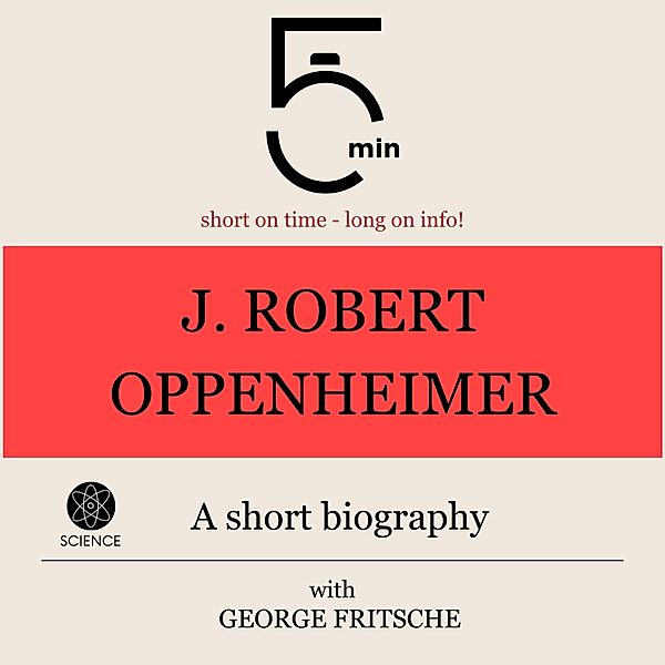 5 Minute Biographies - J. Robert Oppenheimer: A short biography, George Fritsche, 5 Minute Biographies, 5 Minutes