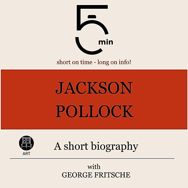 5 Minute Biographies - Jackson Pollock: A short biography, George Fritsche, 5 Minute Biographies, 5 Minutes