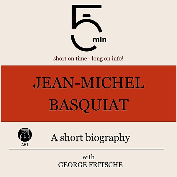 5 Minute Biographies - Jean-Michel Basquiat: A short biography, George Fritsche, 5 Minute Biographies, 5 Minutes