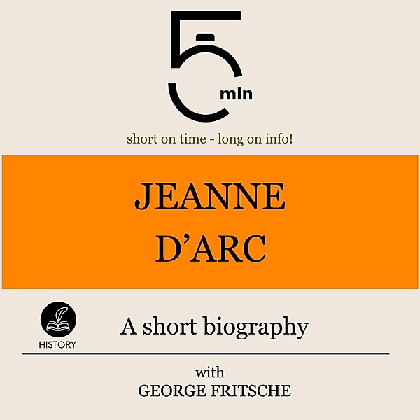 5 Minute Biographies - Jeanne d'Arc: A short biography, George Fritsche, 5 Minute Biographies, 5 Minutes
