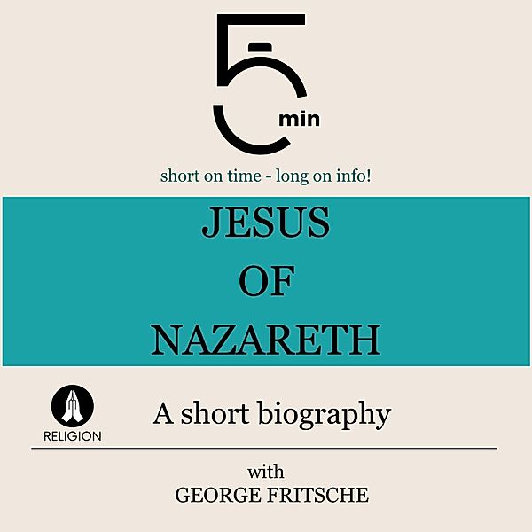 5 Minute Biographies - Jesus of Nazareth: A short biography, George Fritsche, 5 Minute Biographies, 5 Minutes