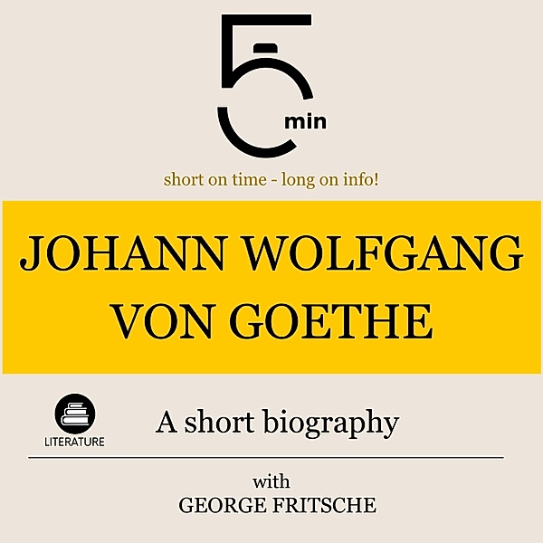 5 Minute Biographies - Johann Wolfgang von Goethe: A short biography, George Fritsche, 5 Minute Biographies, 5 Minutes