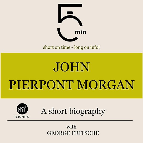 5 Minute Biographies - John Pierpont Morgan: A short biography, George Fritsche, 5 Minute Biographies, 5 Minutes