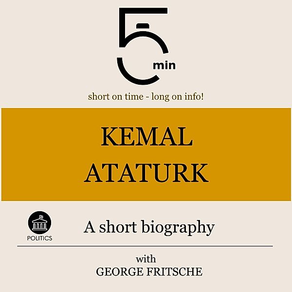 5 Minute Biographies - Kemal Ataturk: A short biography, George Fritsche, 5 Minute Biographies, 5 Minutes