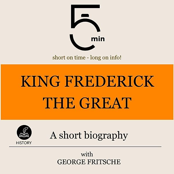 5 Minute Biographies - King Frederick the Great: A short biography, George Fritsche, 5 Minute Biographies, 5 Minutes