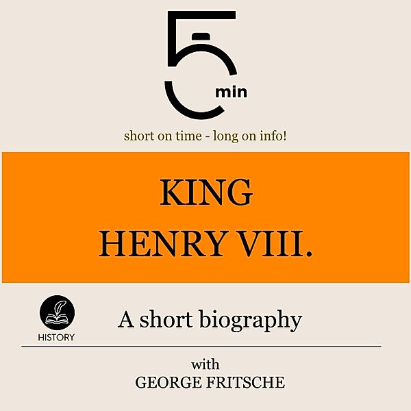 5 Minute Biographies - King Henry VIII.: A short biography, George Fritsche, 5 Minute Biographies, 5 Minutes