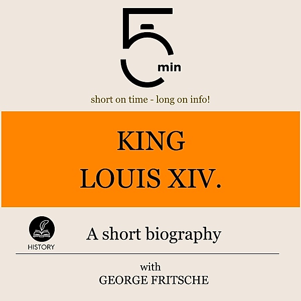 5 Minute Biographies - King Louis XIV.: A short biography, George Fritsche, 5 Minute Biographies, 5 Minutes
