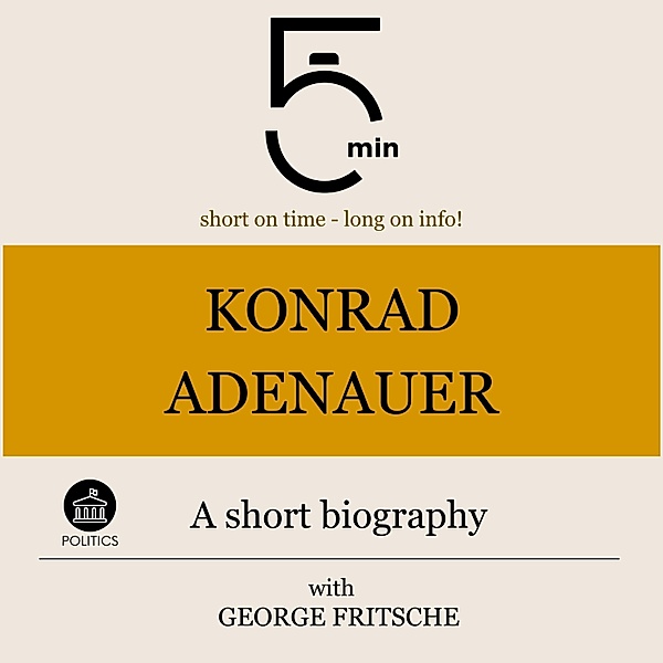 5 Minute Biographies - Konrad Adenauer: A short biography, George Fritsche, 5 Minute Biographies, 5 Minutes
