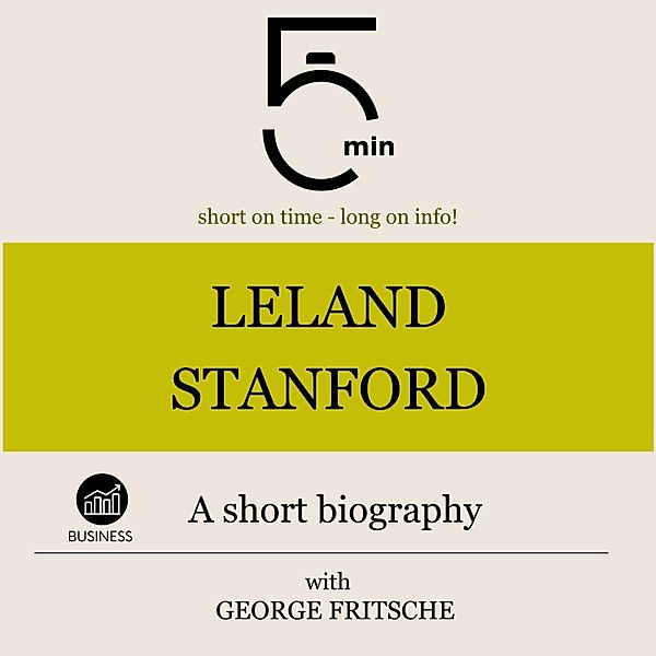 5 Minute Biographies - Leland Stanford: A short biography, George Fritsche, 5 Minute Biographies, 5 Minutes