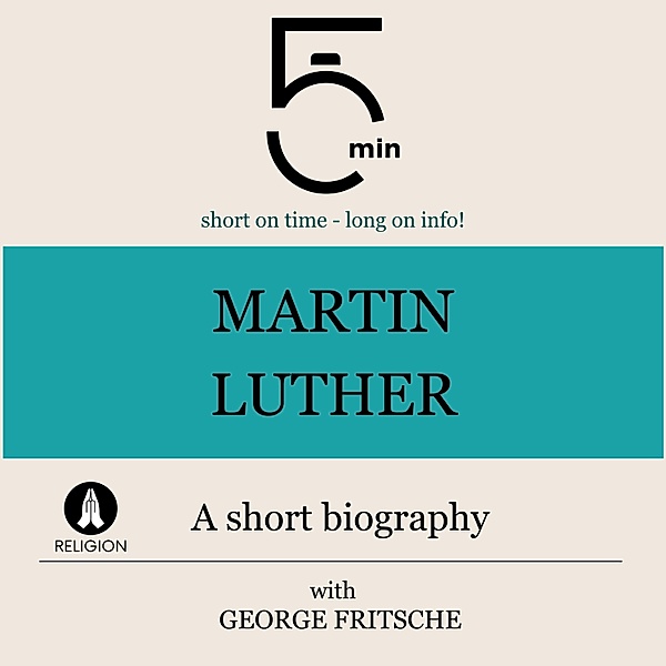 5 Minute Biographies - Martin Luther: A short biography, George Fritsche, 5 Minute Biographies, 5 Minutes