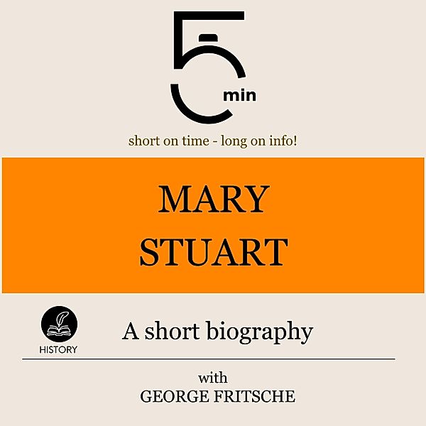 5 Minute Biographies - Mary Stuart: A short biography, George Fritsche, 5 Minute Biographies, 5 Minutes