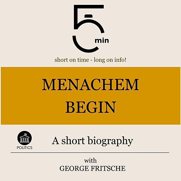 5 Minute Biographies - Menachem Begin: A short biography, George Fritsche, 5 Minute Biographies, 5 Minutes