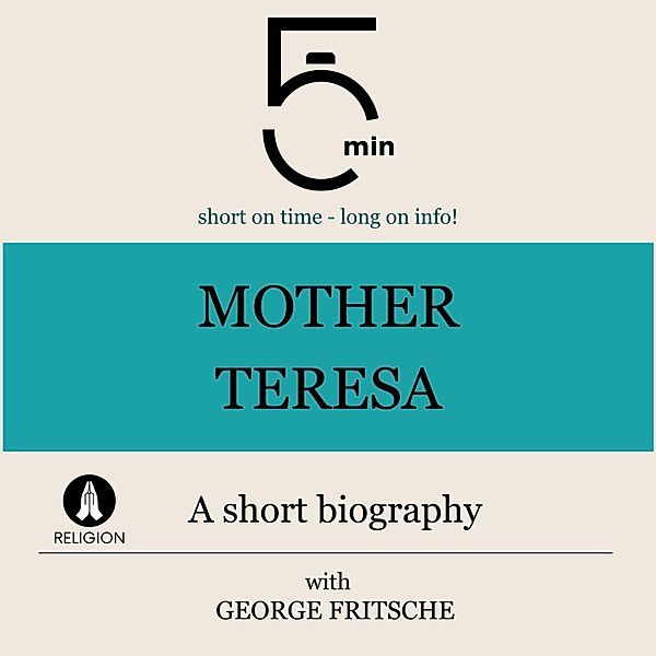 5 Minute Biographies - Mother Teresa: A short biography, George Fritsche, 5 Minute Biographies, 5 Minutes