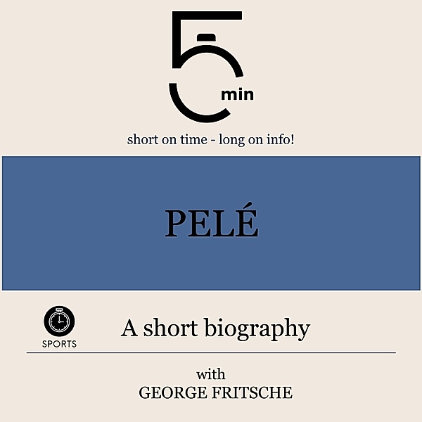 5 Minute Biographies - Pelé: A short biography, George Fritsche, 5 Minute Biographies, 5 Minutes
