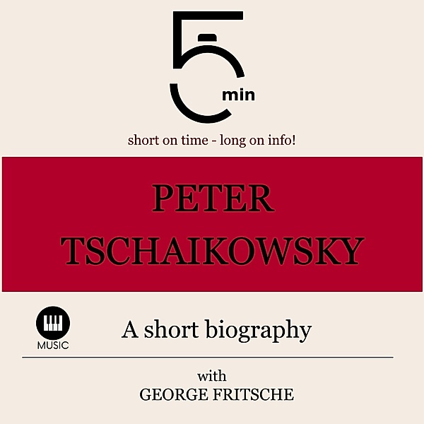 5 Minute Biographies - Peter Tchaikovsky: A short biography, George Fritsche, 5 Minute Biographies, 5 Minutes