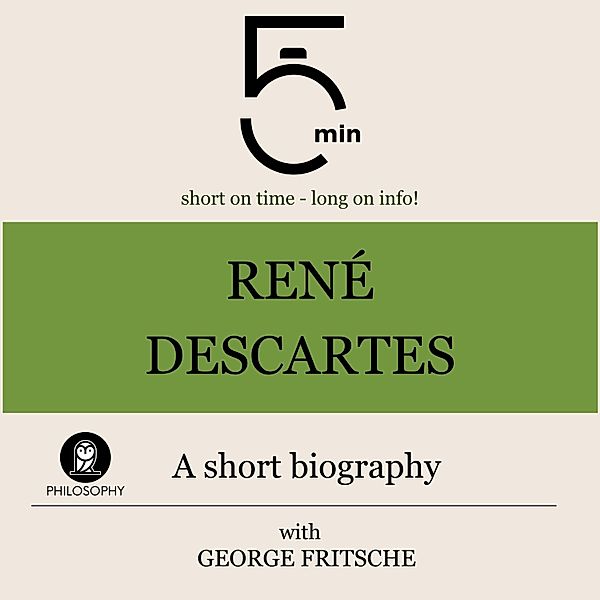 5 Minute Biographies - René Descartes: A short biography, George Fritsche, 5 Minute Biographies, 5 Minutes