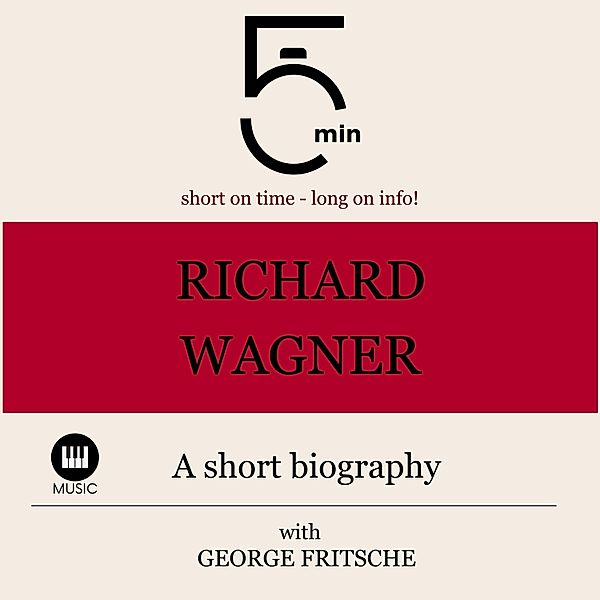 5 Minute Biographies - Richard Wagner: A short biography, George Fritsche, 5 Minute Biographies, 5 Minutes