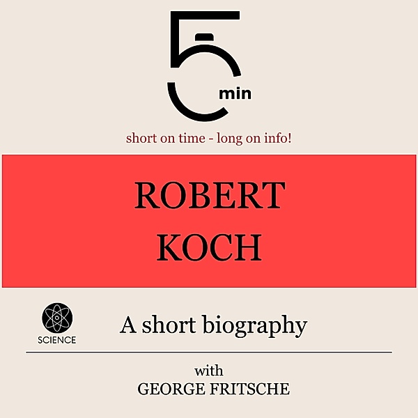 5 Minute Biographies - Robert Koch: A short biography, George Fritsche, 5 Minute Biographies, 5 Minutes