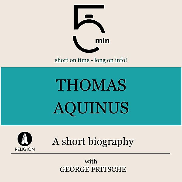 5 Minute Biographies - Thomas Aquinus: A short biography, George Fritsche, 5 Minute Biographies, 5 Minutes