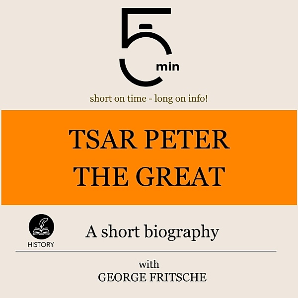 5 Minute Biographies - Tsar Peter the Great: A short biography, George Fritsche, 5 Minute Biographies, 5 Minutes
