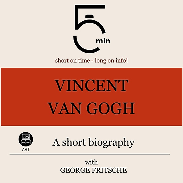 5 Minute Biographies - Vincent van Gogh: A short biography, George Fritsche, 5 Minute Biographies, 5 Minutes