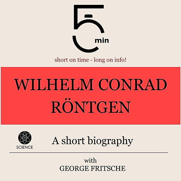 5 Minute Biographies - Wilhelm Conrad Röntgen: A short biography, George Fritsche, 5 Minute Biographies, 5 Minutes