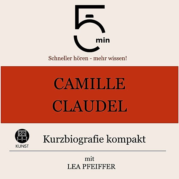 5 Minuten Biografien - Camille Claudel: Kurzbiografie kompakt, 5 Minuten, 5 Minuten Biografien, Lea Pfeiffer