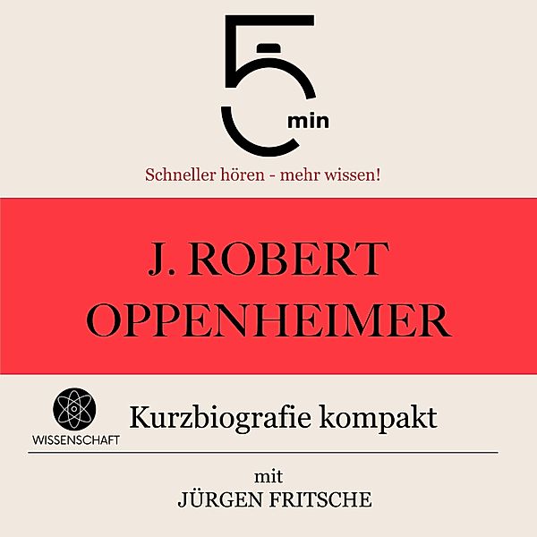 5 Minuten Biografien - J. Robert Oppenheimer: Kurzbiografie kompakt, Jürgen Fritsche, 5 Minuten, 5 Minuten Biografien