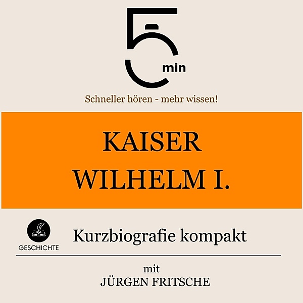5 Minuten Biografien - Kaiser Wilhelm I.: Kurzbiografie kompakt, Jürgen Fritsche, 5 Minuten, 5 Minuten Biografien