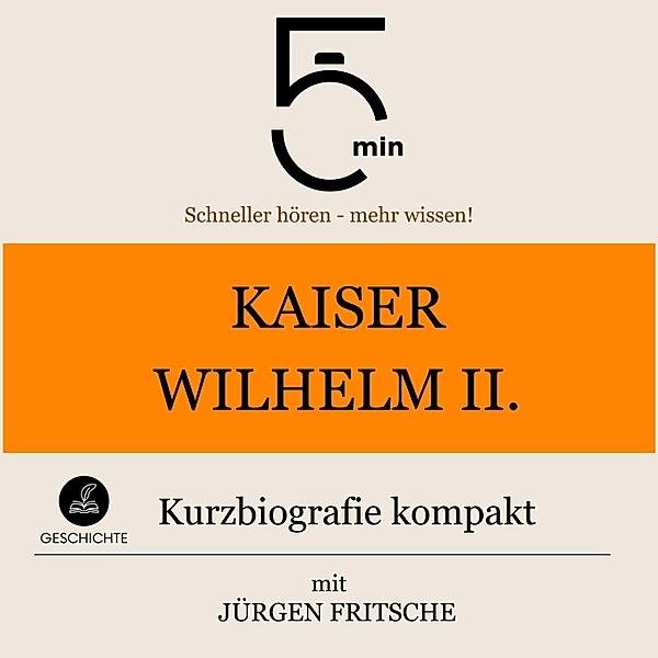 5 Minuten Biografien - Kaiser Wilhelm II.: Kurzbiografie kompakt, Jürgen Fritsche, 5 Minuten, 5 Minuten Biografien
