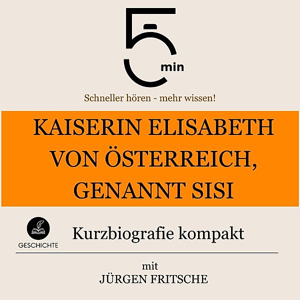 5 Minuten Biografien - Kaiserin Elisabeth von Österreich, genannt Sisi: Kurzbiografie kompakt, Jürgen Fritsche, 5 Minuten, 5 Minuten Biografien