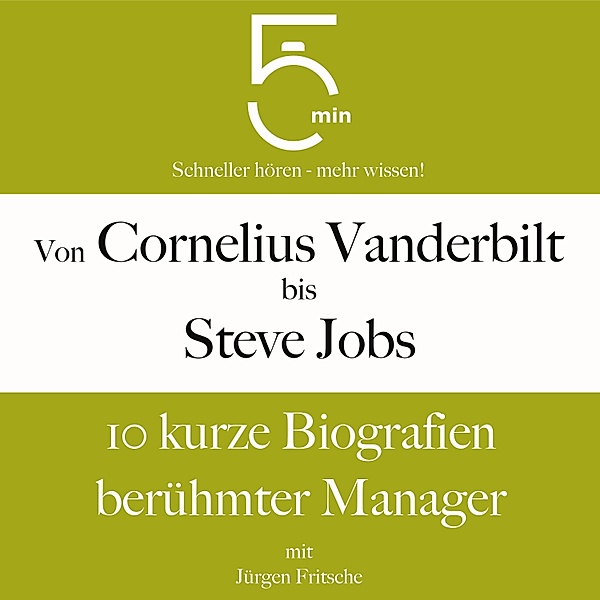 5 Minuten Biografien - Von Cornelius Vanderbilt bis Steve Jobs: 10 kurze Biografien berühmter Manager, Jürgen Fritsche, 5 Minuten, 5 Minuten Biografien