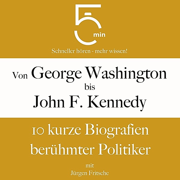 5 Minuten Biografien - Von George Washington bis John F. Kennedy: 10 kurze Biografien berühmter Politiker, Jürgen Fritsche, 5 Minuten, 5 Minuten Biografien
