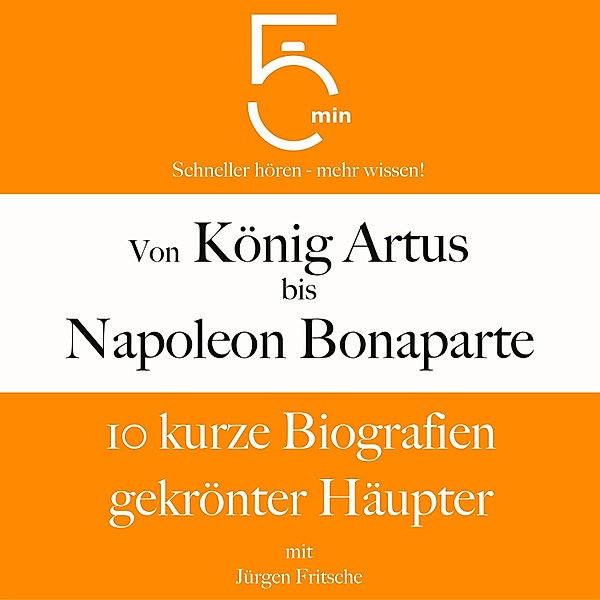 5 Minuten Biografien - Von König Artus bis Napoleon Bonaparte: 10 kurze Biografien gekrönter Häupter, Jürgen Fritsche, 5 Minuten, 5 Minuten Biografien