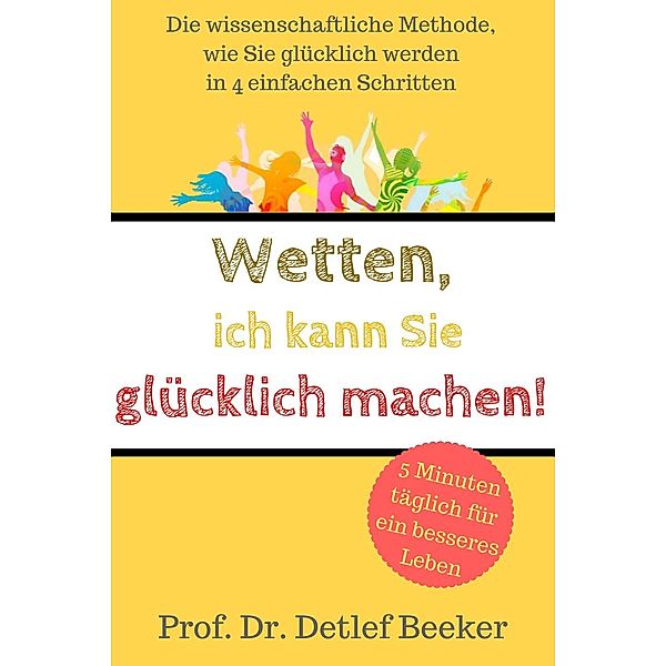 5 Minuten täglich für ein besseres Leben: Wetten, ich kann Sie glücklich machen! (5 Minuten täglich für ein besseres Leben, #1), Detlef Beeker