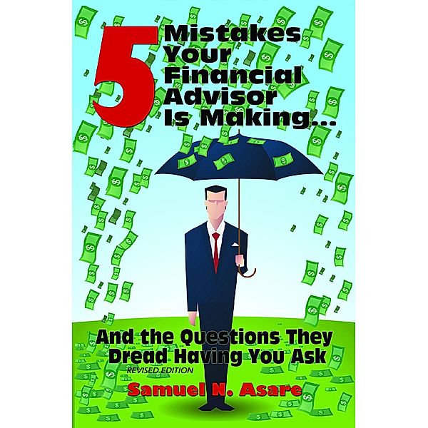 5 Mistakes Your Financial Advisor Is Making and the Questions They Dread Having You Ask, Samuel N Asare