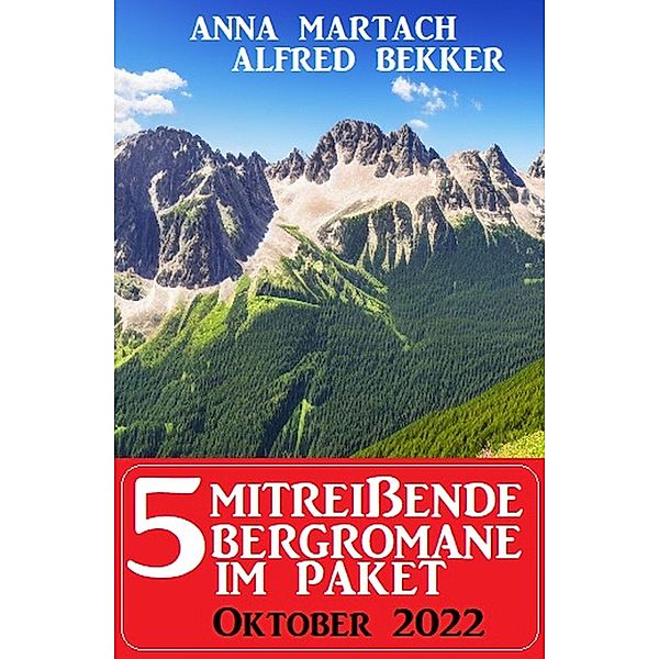 5 Mitreissende Bergromane im Paket Oktober 2022, Alfred Bekker, Anna Martach