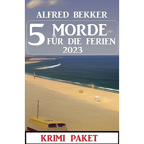 5 Morde für die Ferien 2023: Krimi Paket, Alfred Bekker